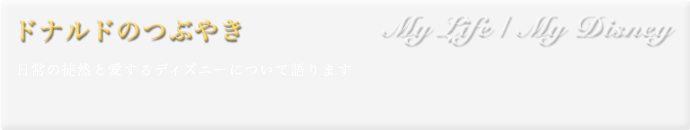 My Life / My Disney ドナルドのつぶやき 日常の徒然と愛するディズニーについて語ります。